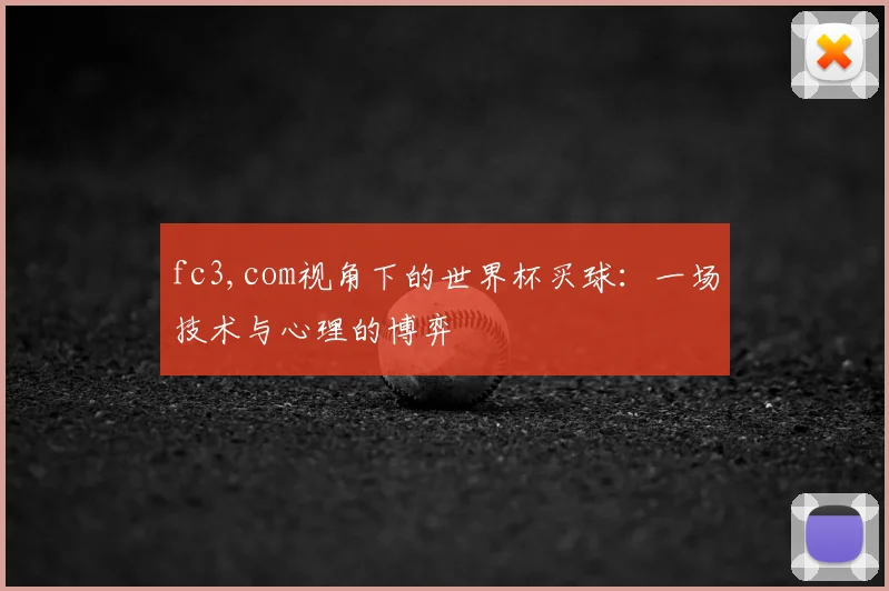 fc3,com视角下的世界杯买球：一场技术与心理的博弈