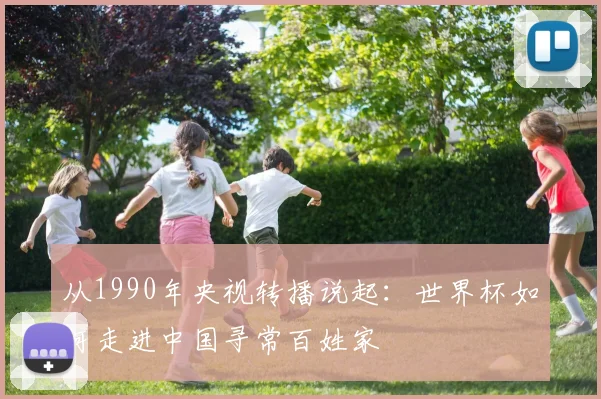 从1990年央视转播说起:世界杯如何走进中国寻常百姓家