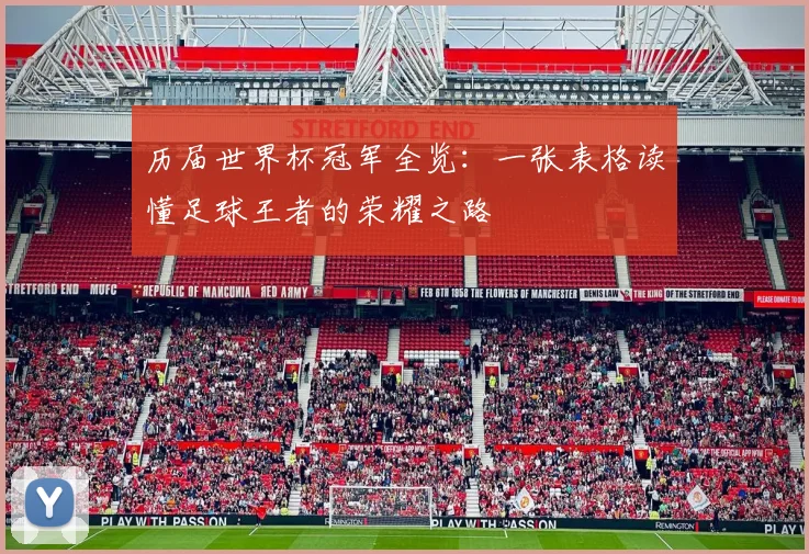 历届世界杯冠军全览：一张表格读懂足球王者的荣耀之路