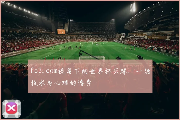 fc3,com视角下的世界杯买球：一场技术与心理的博弈