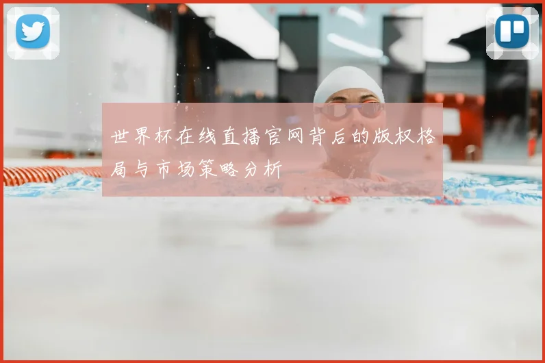世界杯在线直播官网背后的版权格局与市场策略分析