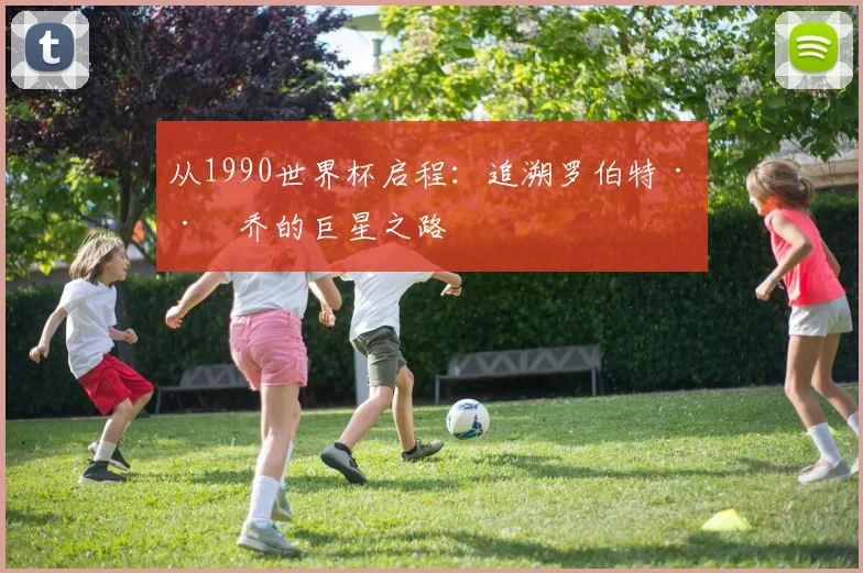 从1990世界杯启程：追溯罗伯特·巴乔的巨星之路