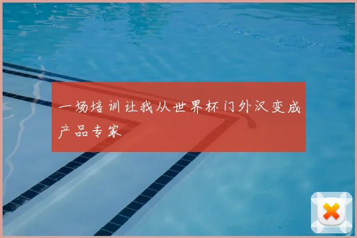 一场培训让我从世界杯门外汉变成产品专家