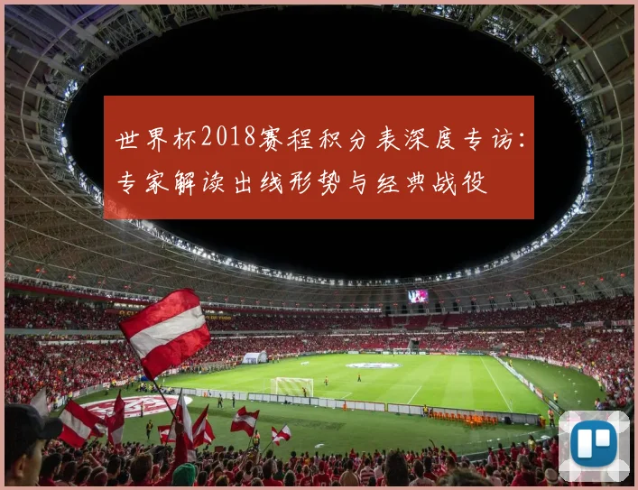世界杯2018赛程积分表深度专访：专家解读出线形势与经典战役