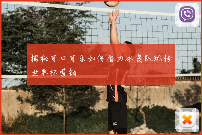 揭秘可口可乐如何借力冰岛队玩转世界杯营销