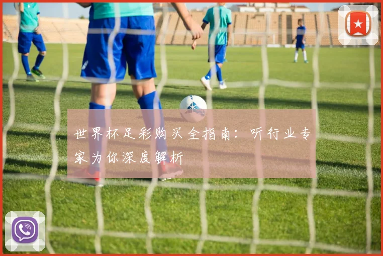 世界杯足彩购买全指南:听行业专家为你深度解析