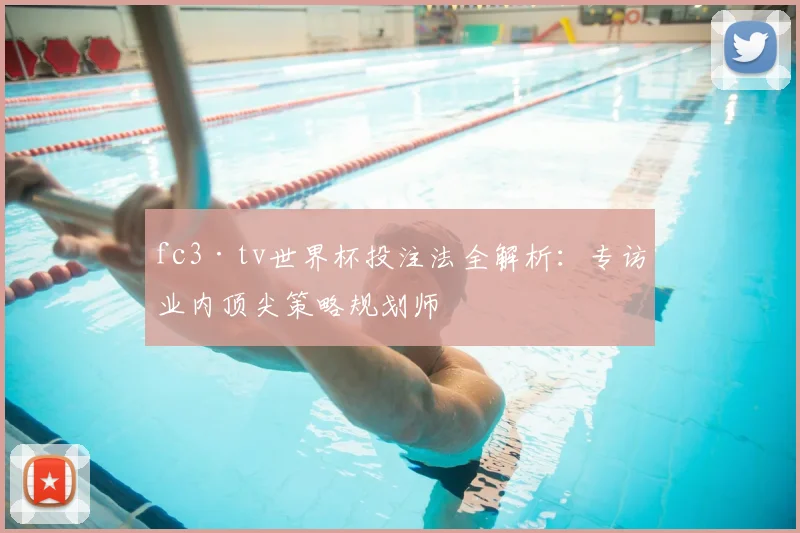 fc3·tv世界杯投注法全解析:专访业内顶尖策略规划师