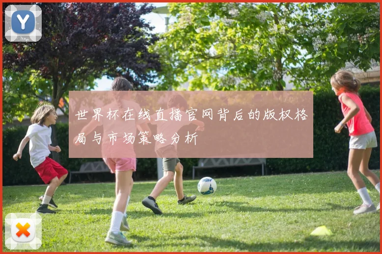 世界杯在线直播官网背后的版权格局与市场策略分析