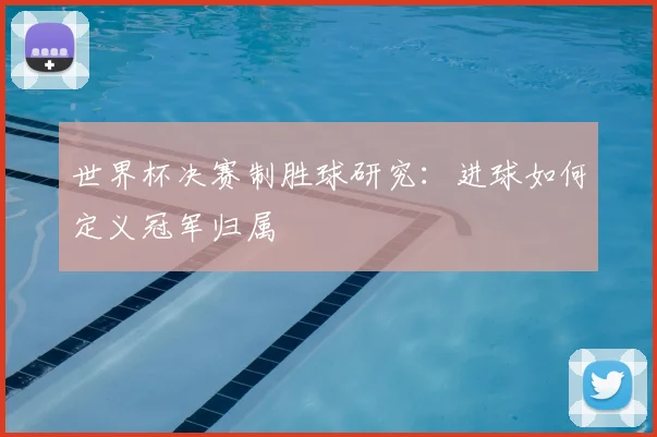 世界杯决赛制胜球研究：进球如何定义冠军归属