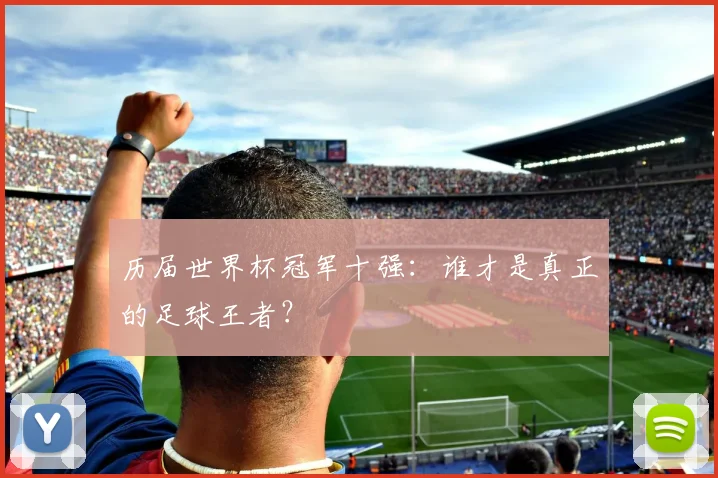 历届世界杯冠军十强：谁才是真正的足球王者？