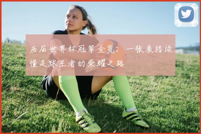 历届世界杯冠军全览：一张表格读懂足球王者的荣耀之路