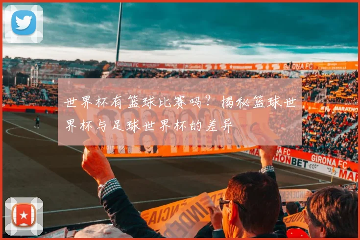 世界杯有篮球比赛吗？揭秘篮球世界杯与足球世界杯的差异