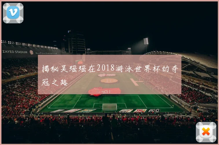 揭秘吴瑶瑶在2018游泳世界杯的夺冠之路