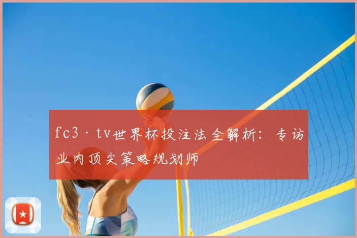 fc3·tv世界杯投注法全解析:专访业内顶尖策略规划师
