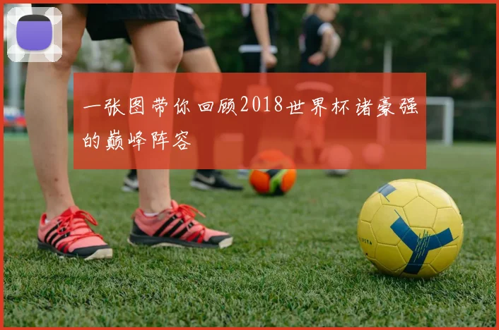 一张图带你回顾2018世界杯诸豪强的巅峰阵容