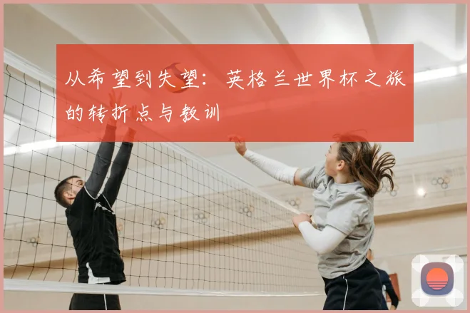从希望到失望:英格兰世界杯之旅的转折点与教训