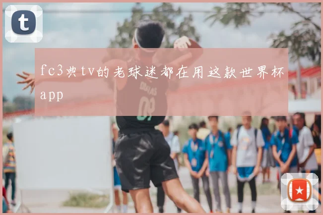 fc3典tv的老球迷都在用这款世界杯app