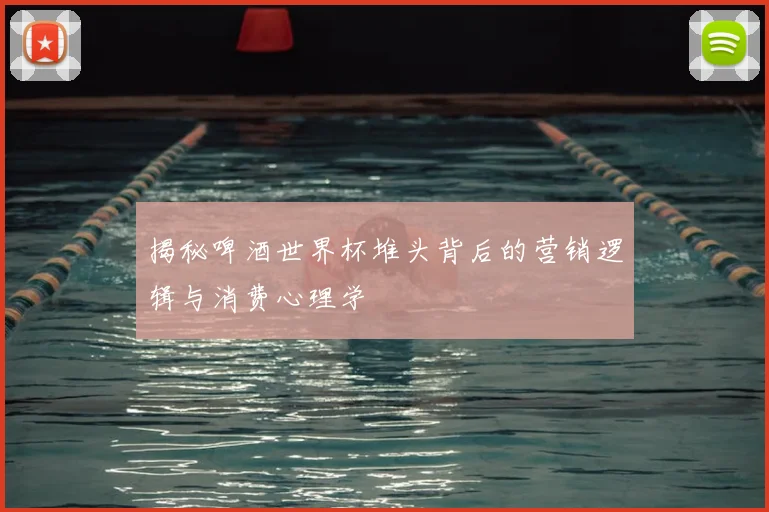 揭秘啤酒世界杯堆头背后的营销逻辑与消费心理学