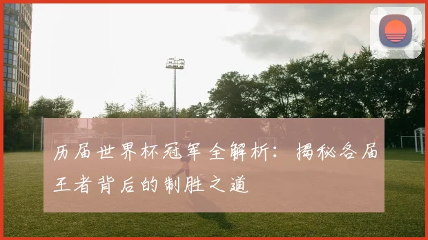 历届世界杯冠军全解析：揭秘各届王者背后的制胜之道