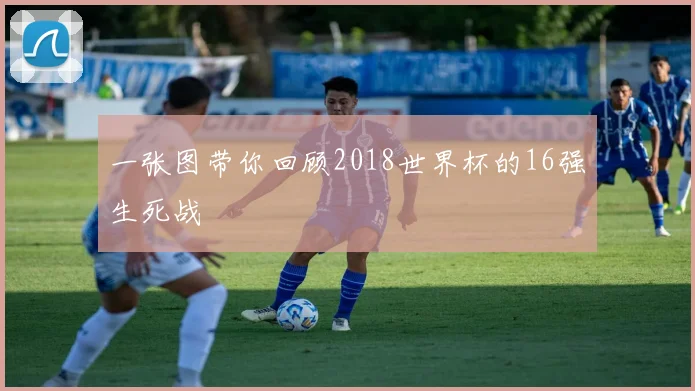 一张图带你回顾2018世界杯的16强生死战