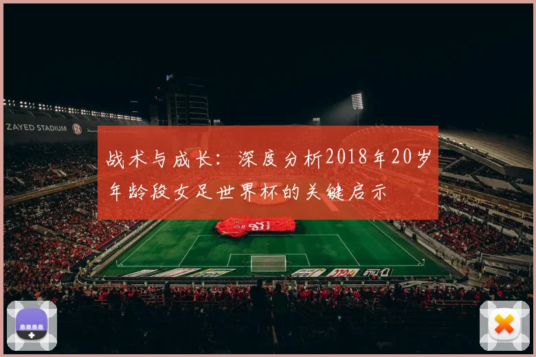 战术与成长：深度分析2018年20岁年龄段女足世界杯的关键启示
