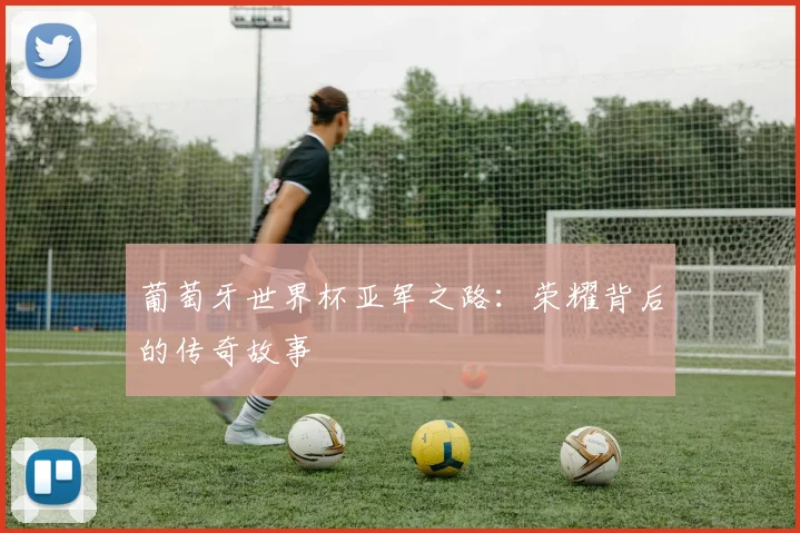 葡萄牙世界杯亚军之路：荣耀背后的传奇故事